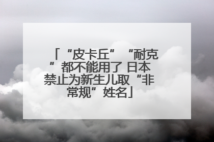 “皮卡丘”“耐克”都不能用了 日本禁止为新生儿取“非常规”姓名